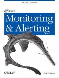 Effective Monitoring and Alerting | O'Reilly Media Effective Monitoring and Alerting | O'Reilly Media
